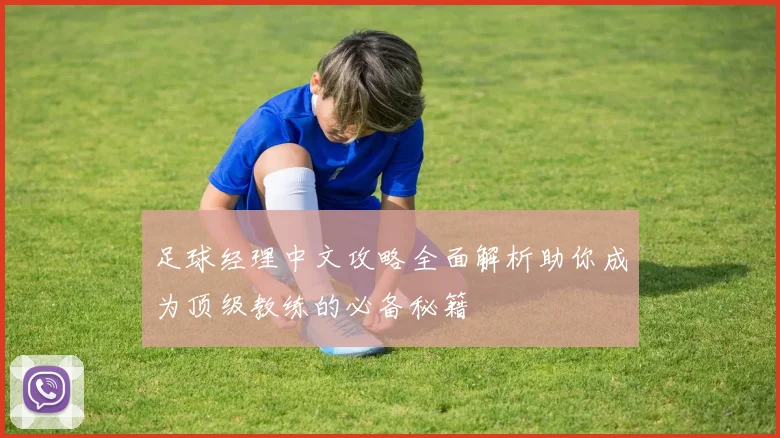 足球经理中文攻略全面解析助你成为顶级教练的必备秘籍