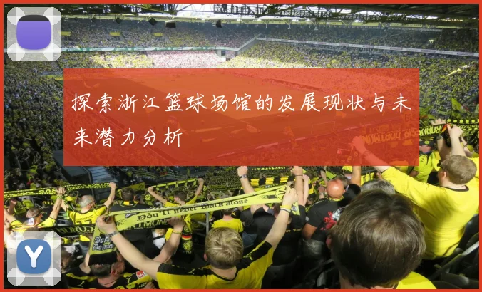 探索浙江篮球场馆的发展现状与未来潜力分析