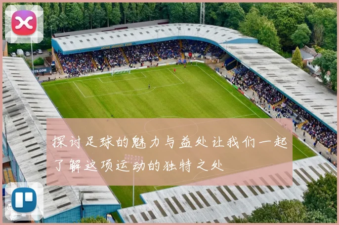 探讨足球的魅力与益处让我们一起了解这项运动的独特之处