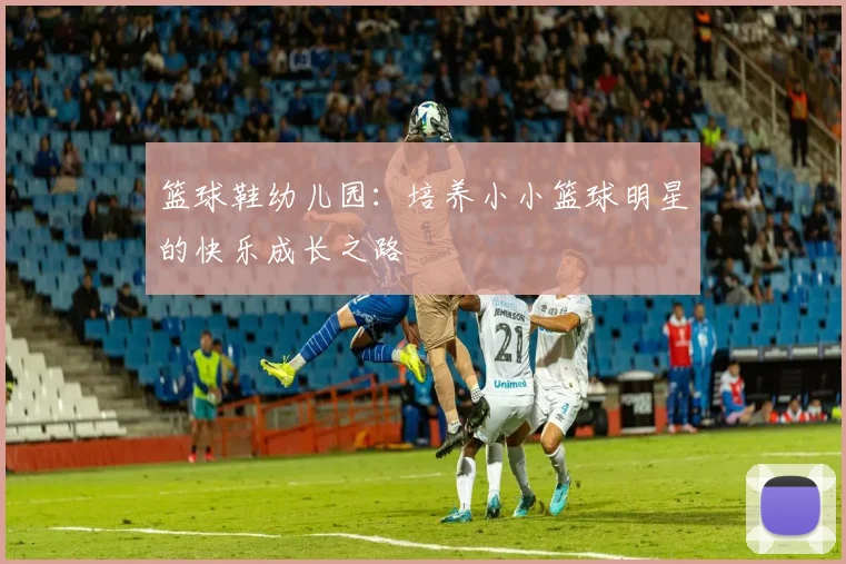 篮球鞋幼儿园：培养小小篮球明星的快乐成长之路