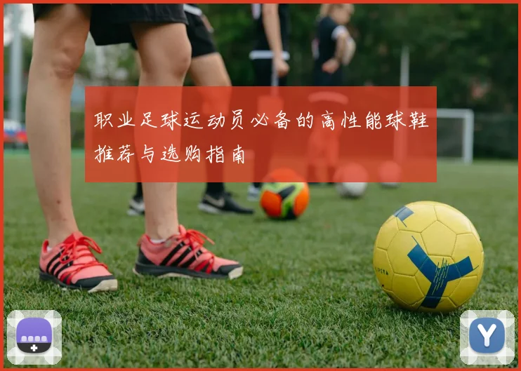 职业足球运动员必备的高性能球鞋推荐与选购指南