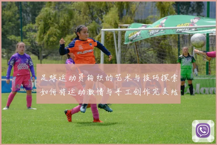 足球运动员钩织的艺术与技巧探索如何将运动激情与手工创作完美结合